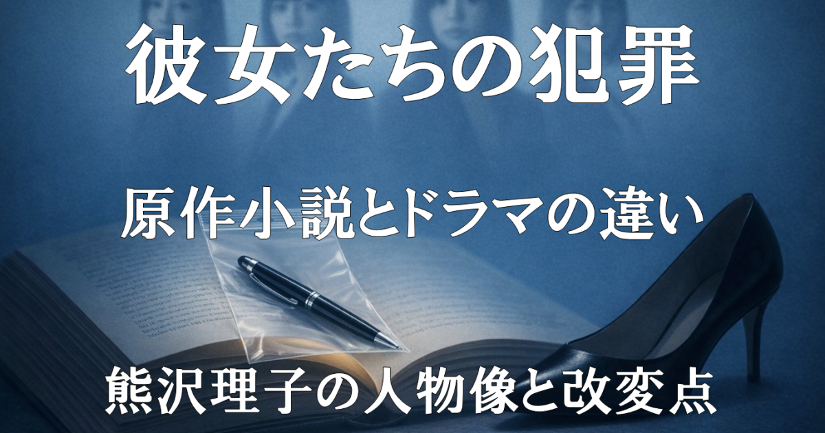 ドラマ『彼女たちの犯罪』の原作小説との違いや改変点、特に熊沢理子の人物像の変化を解説するレビュー記事用アイキャッチ画像。