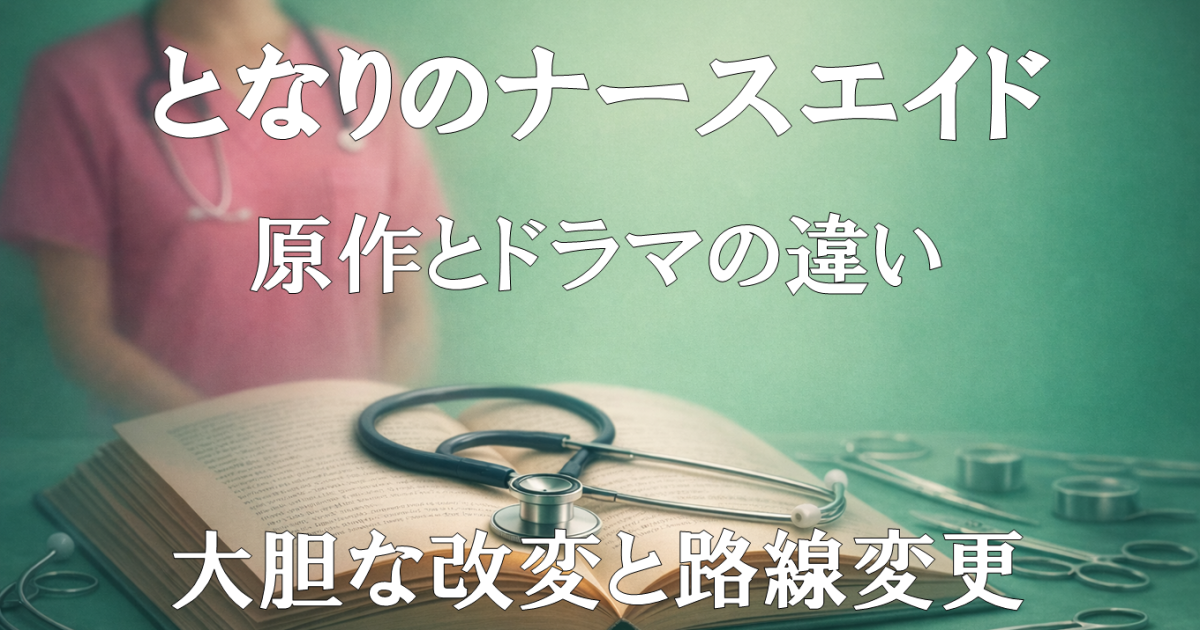 『となりのナースエイド』原作とドラマの違いや大胆な改変・路線変更を扱う記事用アイキャッチ画像。内容の変化を示すビジュアル。