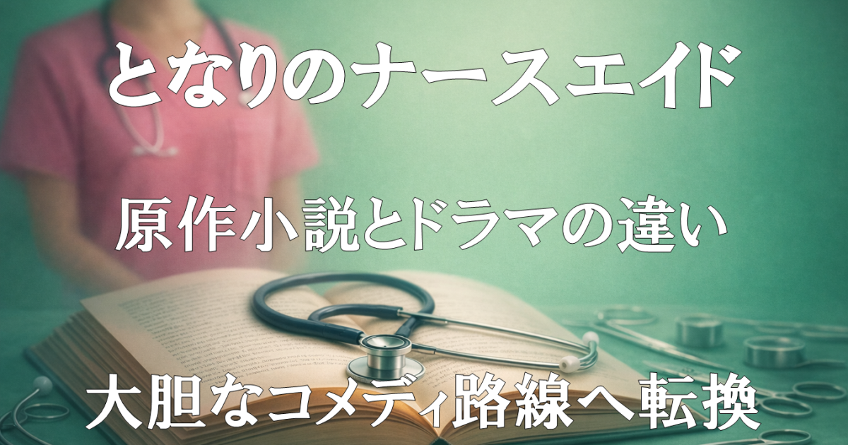 『となりのナースエイド』原作小説とドラマの違いや大胆な改変・路線変更を扱う記事用アイキャッチ画像。内容の変化を示すビジュアル。